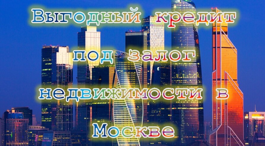 Выгодный кредит под залог недвижимости в Москве