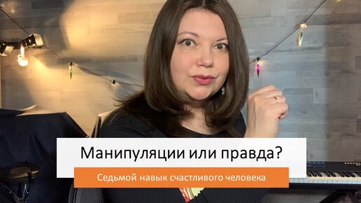 Манипуляции или правда? Седьмой навык счастливого человека. Елена Новикова