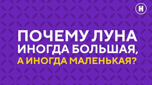 Почему Луна иногда большая, а иногда маленькая?