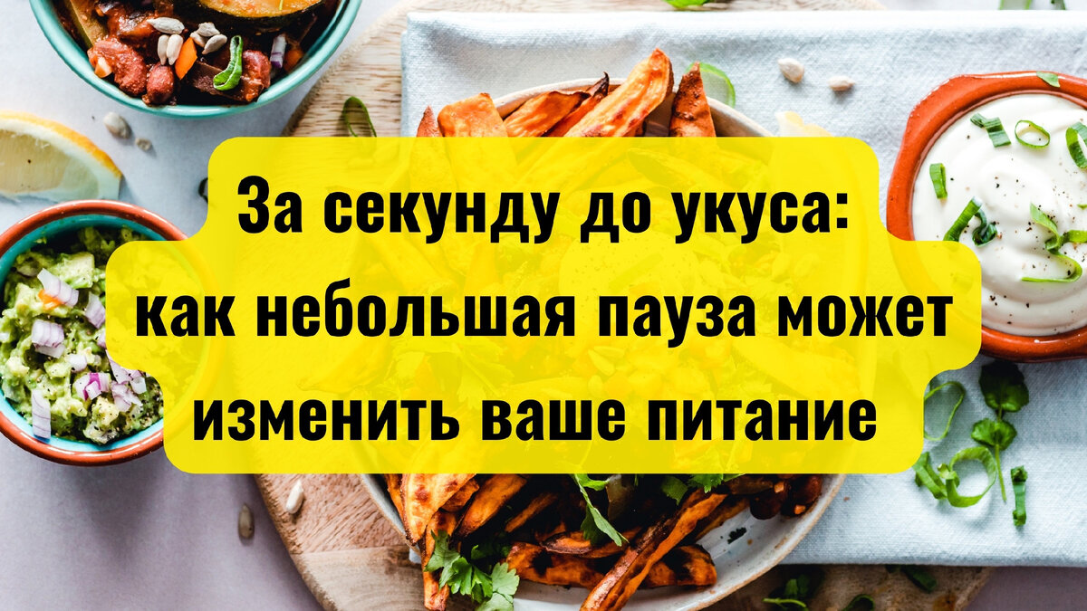 За секунду до укуса: как небольшая пауза может изменить ваше питание
