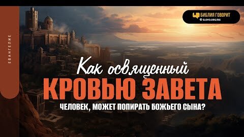 Как освященный Кровью завета человек, может попирать Божьего Сына? | 