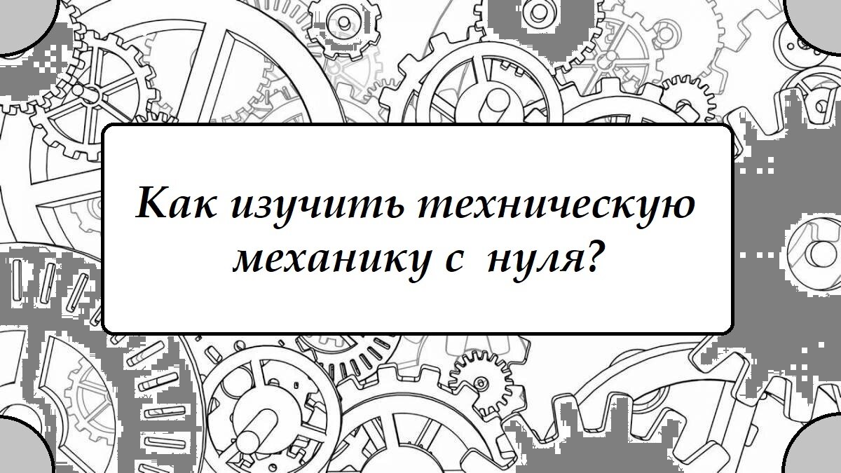 Как изучить техническую механику с  нуля?