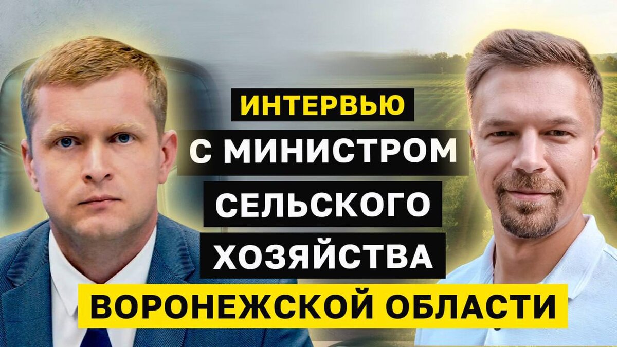 ИНТЕРВЬЮ С МИНИСТРОМ СЕЛЬСКОГО ХОЗЯЙСТВА ВОРОНЕЖСКОЙ ОБЛАСТИ. Фермеров слышат? Как достучаться до верхов?