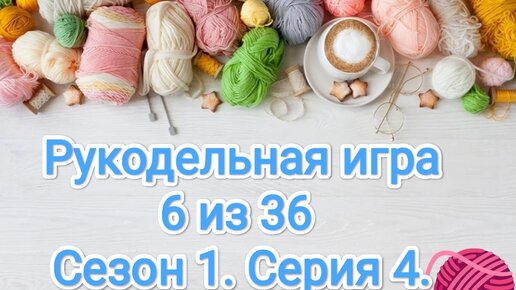 Рукодельная игра 6 из 36. Вяжем играя! Сезон1.Серия4.