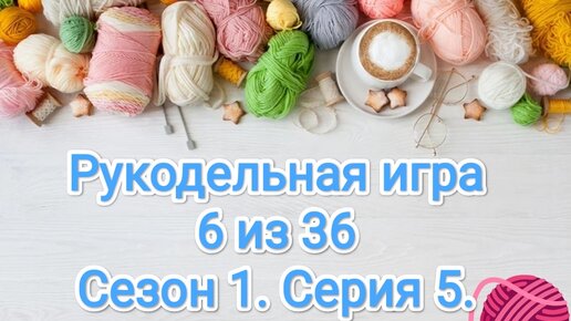 Рукодельная игра 6 из 36. Вяжем играя! Сезон1.Серия5. Вязание.