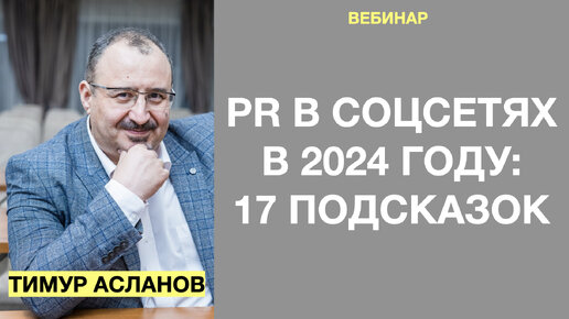 PR в соцсетях-2024: 17 подсказок. Тимур Асланов. Запись вебинара о трендах 2024 и PR-инструментах