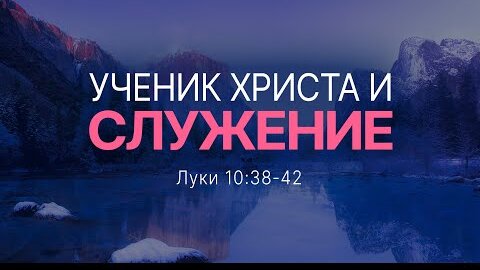 Ученик Христа и служение | Лук. 10:38-42 || Андрей Зубарев