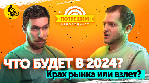 ЧТО нас ЖДЁТ в 2024? КАКИМИ будут ВЕЛОСИПЕДЫ и рынок в России? (Подкаст Потрещим. Выпуск 3)