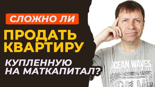 Продажа квартиры с материнским капиталом: в чем сложности?