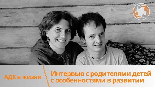 АДК в жизни Ирины и Ильи. Интервью с родителями детей с особенностями в развитии