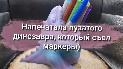 3d печать: динозавр, который съел маркеры)