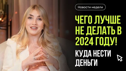 Чего лучше не делать в 2024 году! Куда нести деньги? Главные новости недели с Ольгой Гогаладзе