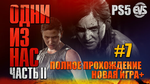 ОДНИ ИЗ НАС: ЧАСТЬ II (The Last Of Us: PART II) [Новая Игра+] #7 (PS5) 18+