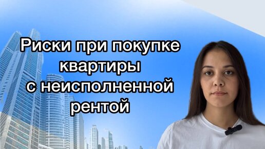 Покупка квартиры по неисполненной ренте. Риски, рекомендации от нашего юриста.