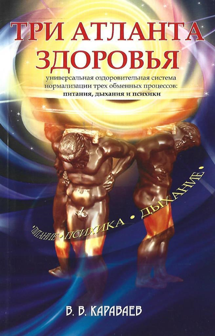 (В.В. Караваев «Три атланта здоровья. Универсальная оздоровительная система нормализации трех обменных процессов: питания, дыхания и психики». М.: Амрита-Русь, 2007.)