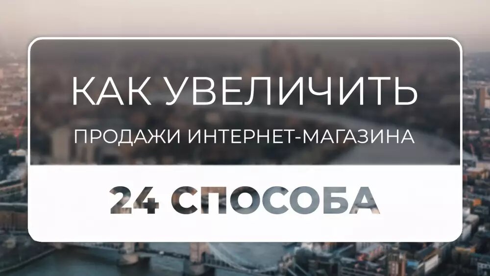 Как увеличить продажи интернет-магазина – 24 способа.