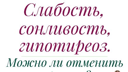 СЛАБОСТЬ, СОНЛИВОСТЬ. ГИПОТИРЕОЗ. МОЖНО ЛИ ОТМЕНИТЬ ГОРМОНЫ?