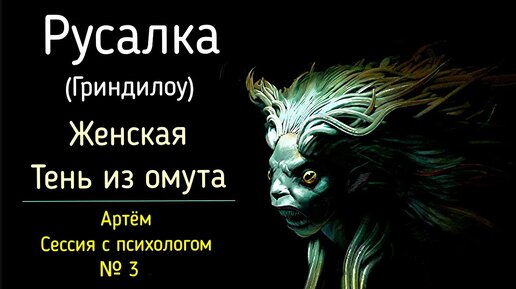 3. Артём | Русалка. Гриндилоу. Избегание слияния и Теневой Женский аспект личности в мужчине