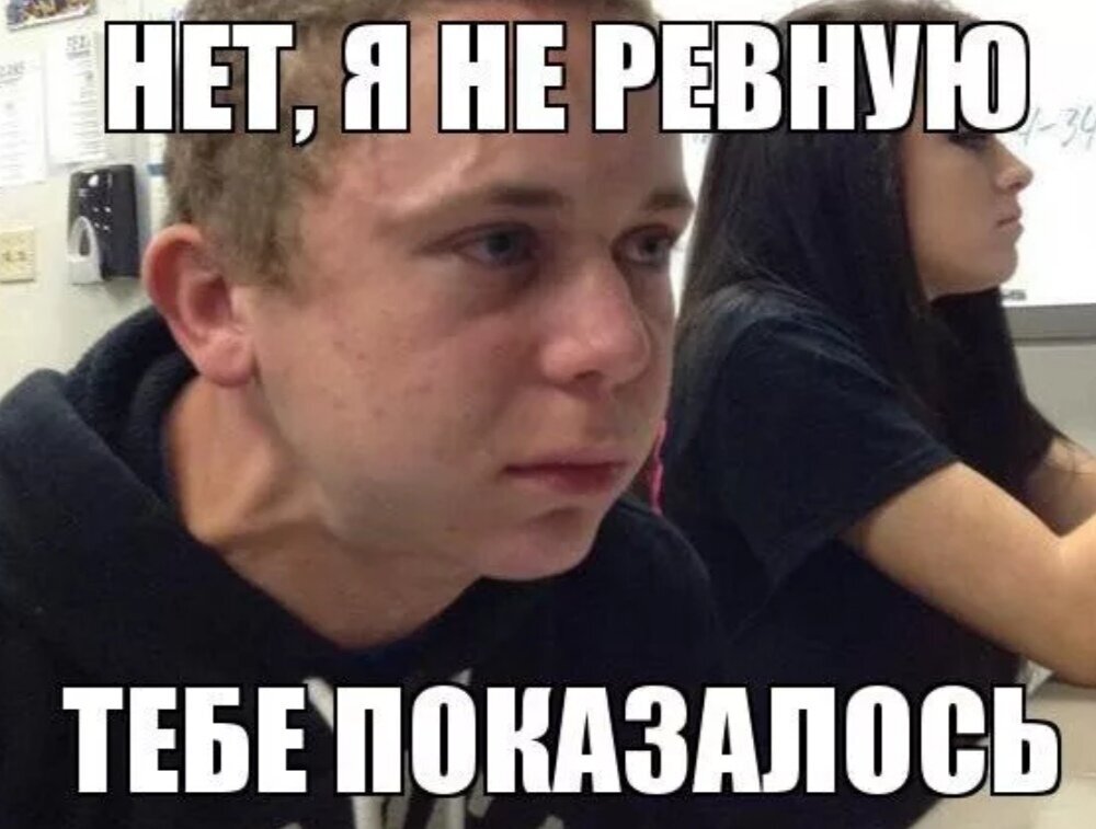 Потому что там нету. Мемы про ревность. Парень ревнует. Ревнивый мужчина Мем. Мемы про ревнивых девушек.