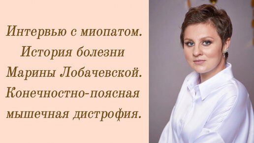 Интервью с миопатом. История болезни Марины Лобачевской. Конечностно-поясная мышечная дистрофия.