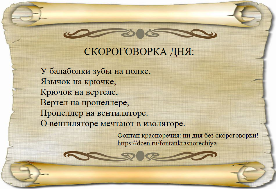 Скороговорка дня: У балаболки зубы на полке, язычок на крючке, кючок на вертеле, вертел на пропеллере, пропеллер на вентиляторе.  О вентиляторе мечтают в изоляторе.