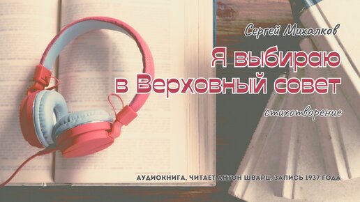 Сергей Михалков - Я выбираю в Верховный совет | стихотворение | читает Антон Шварц | запись 1937 года