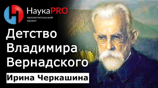 Как становятся учёным? Детство Владимира Ивановича Вернадского – Ирина Черкашина | Научпоп