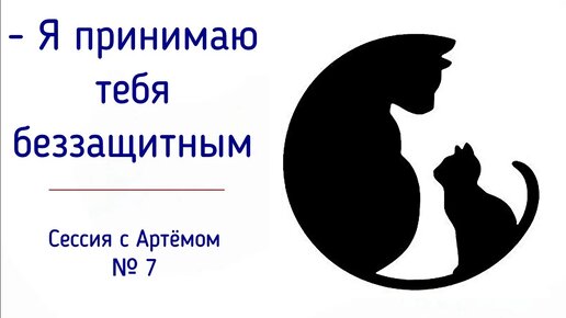 7. Я принимаю тебя беззащитным, слабым, неуверенным, уязвимым... | Признание, забота, любовь.