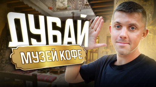 МУЗЕЙ КОФЕ В ДУБАЕ: стоит ли посещения?