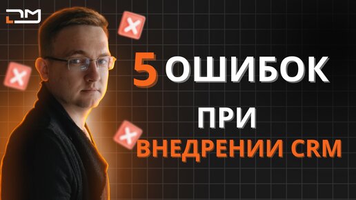 5 ошибок при внедрении CRM, которые убивают ваш бизнес!