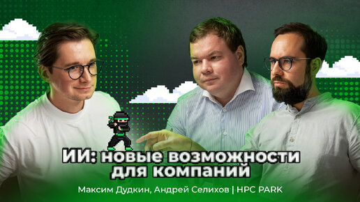 ИИ: новые возможности для компаний — Максим Дудкин, Андрей Селихов. HPC PARK | АйТи_ниндзя. 3data