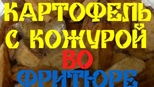 КАРТОФЕЛЬ С КОЖУРОЙ ВО ФРИТЮРЕ