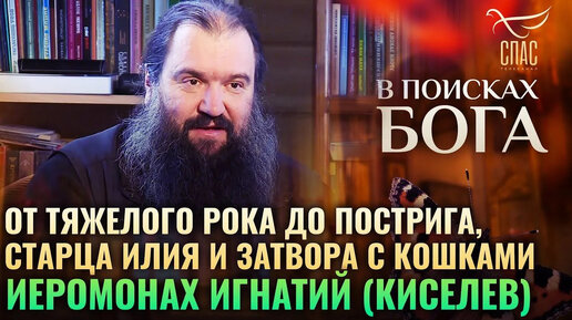 ОТ ТЯЖЕЛОГО РОКА ДО ПОСТРИГА, СТАРЦА ИЛИЯ И ЗАТВОРА С КОШКАМИ. ИЕРОМОНАХ ИГНАТИЙ (КИСЕЛЕВ)