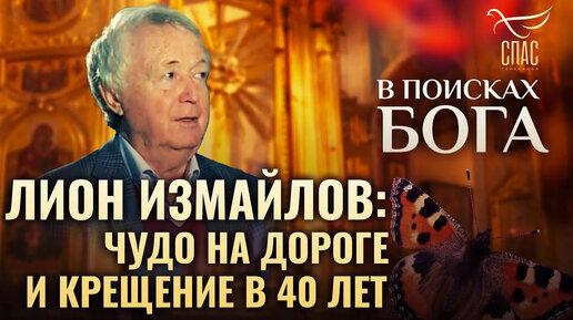 ЛИОН ИЗМАЙЛОВ： ЧУДО НА ДОРОГЕ И КРЕЩЕНИЕ В 40 ЛЕТ. В ПОИСКАХ БОГА