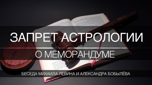 Запрет астрологии. О меморандуме // беседа Михаила Левина и Александра Бобылёва