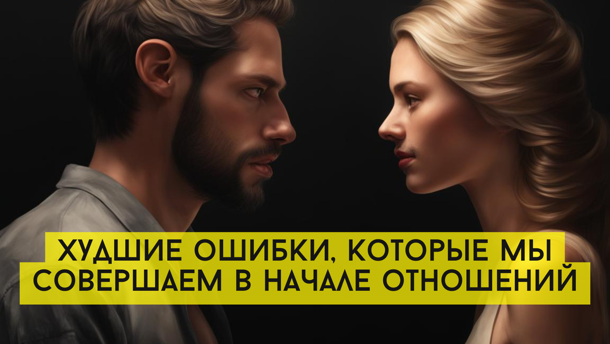 Худшие ошибки, которые мы совершаем в начале отношений