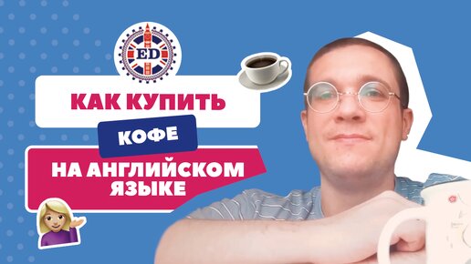 Как купить кофе по-английски? Преподаватель Benjamin Walker из Лондона