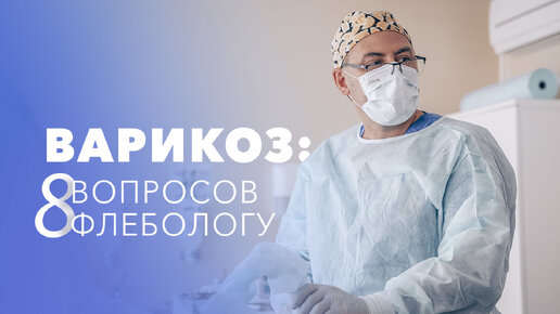 Варикоз: 8 вопросов флебологу