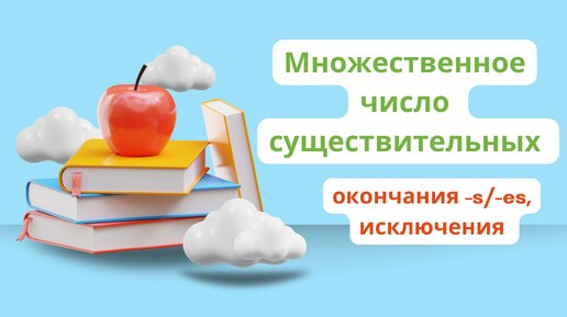 МНОЖЕСТВЕННОЕ ЧИСЛО СУЩЕСТВИТЕЛЬНЫХ - базовые правила и исключения