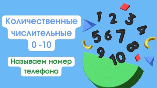 КОЛИЧЕСТВЕННЫЕ ЧИСЛИТЕЛЬНЫЕ 0-10. КАК НАЗВАТЬ НОМЕР ТЕЛЕФОНА.