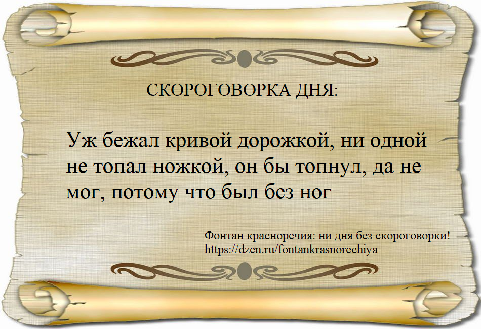 Скороговорка дня: Уж бежал кривой дорожкой, ни одной не топал ножкой, он бы топнул, да не мог, потому что был без ног
