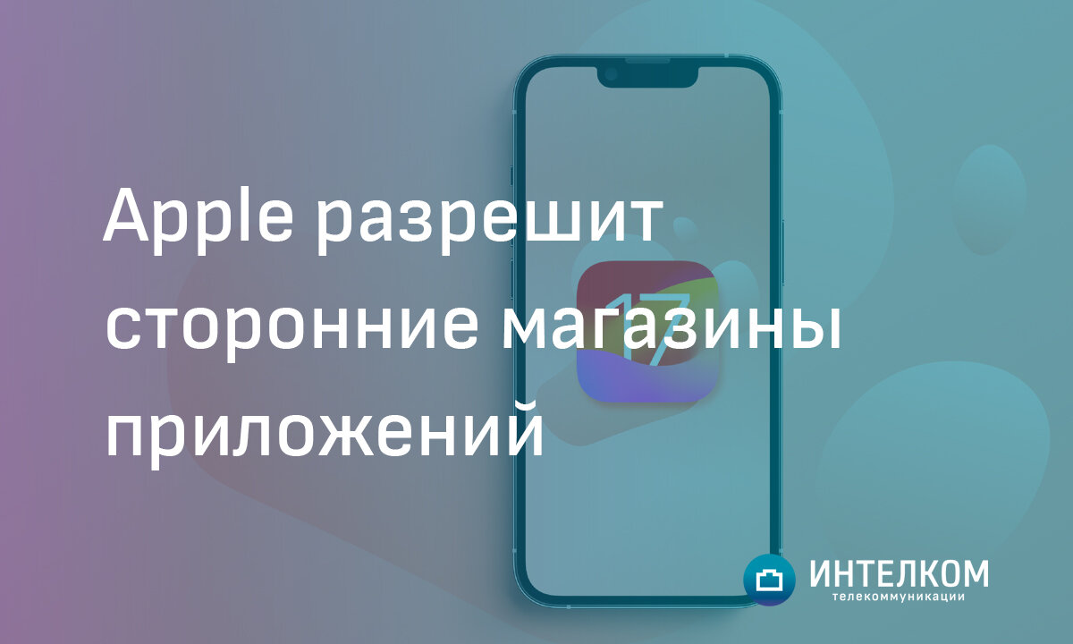 Apple разрешит использовать сторонние магазины приложений на своих  устройствах | Интелком. Интернет-провайдер для бизнеса г. Красноярск | Дзен