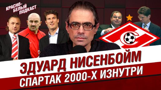 Эдуард Нисенбойм | Спартак 2000-х изнутри | От Червиченко до Карпина | КБП