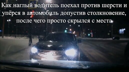 Как наглый водитель поехал против шерсти и упёрся в автомобиль допустив столкновение, после чего просто скрылся с места