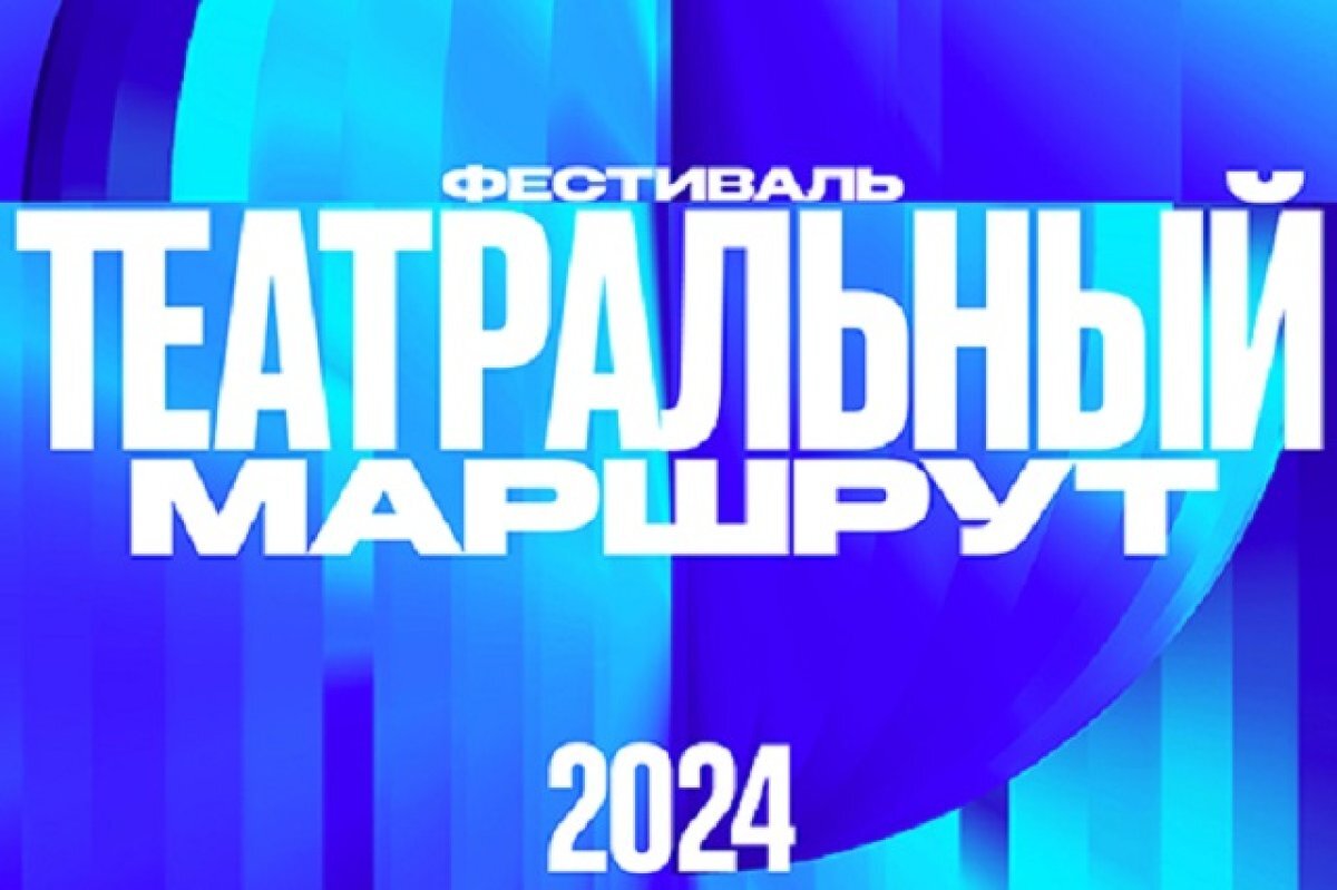    Лучшие российские спектакли покажут на фестивале «Театральный маршрут»
