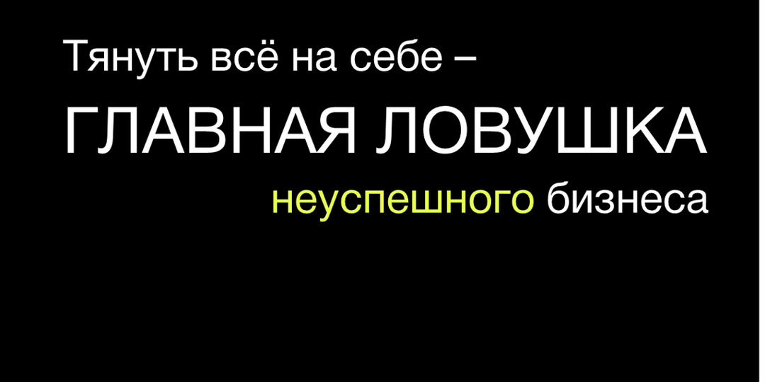 Тянуть всё на себе – ГЛАВНАЯ ЛОВУШКА неуспешного бизнеса