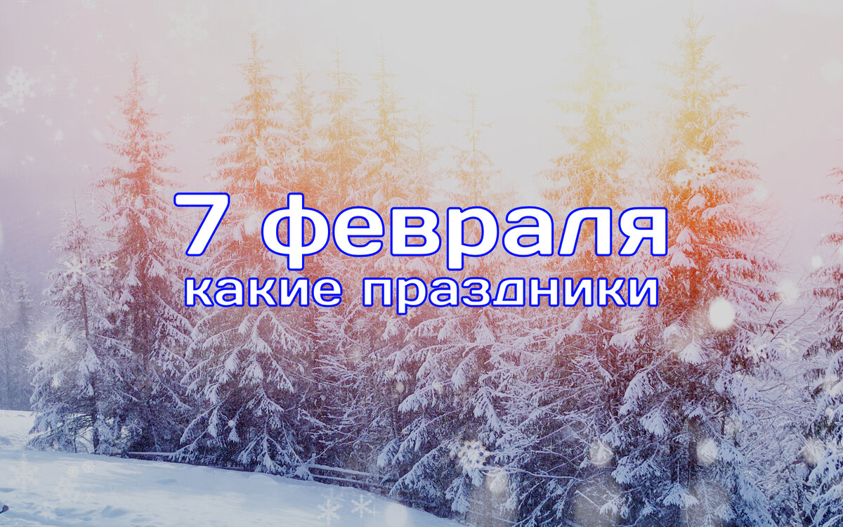 7 февраля - какие праздники отмечаются