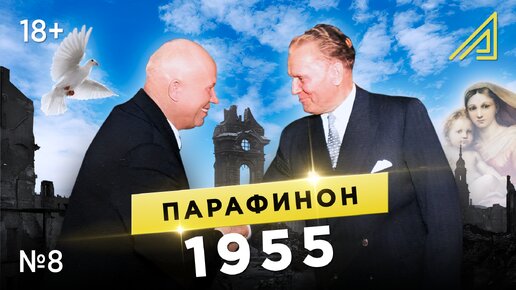 Парафинон #8: Как СССР со всеми странами мирился. Май-август 1955