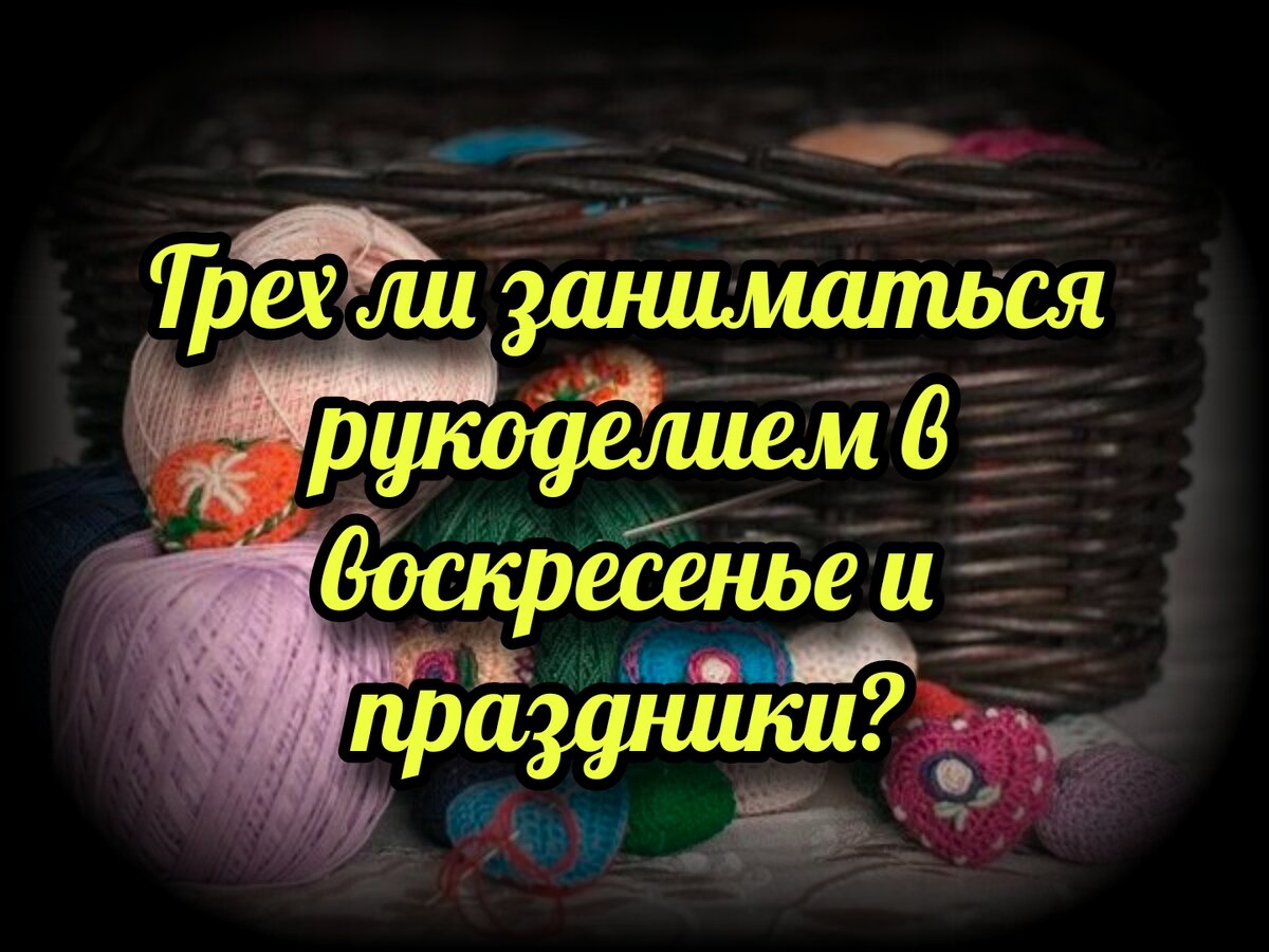 Грех ли заниматься рукоделием в воскресенье и праздники? | СВЯЩЕННИК  ЕВГЕНИЙ ПОДВЫСОЦКИЙ ☦️ ПРАВОСЛАВИЕ ЦЕРКОВЬ | Дзен