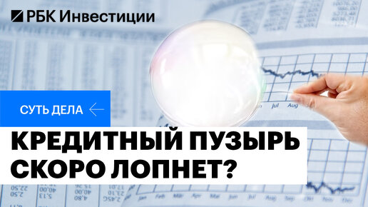 Чем опасен кредитный пузырь, последствия закредитованности, насколько велики угрозы для экономики